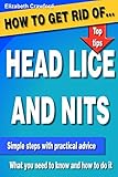 How To Get Rid Of Head Lice And Nits A Practical Guide To Successfully Identify And Remove Head Lice Using Safe Natural Quick Inexpensive Methods Without Using Toxic Chemicals