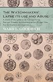 The Watchmakers Lathe Its Use And Abuse A Study Of The Lathe In Its Various Forms Past And Present Its Construction And Proper Uses For The Student And Apprentice English Edition