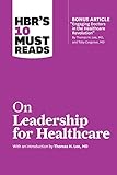 Hbrs 10 Must Reads On Leadership For Healthcare With Bonus Article By Thomas H Lee Md And Toby Cosgrove Md English Edition