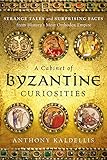 A Cabinet Of Byzantine Curiosities Strange Tales And Surprising Facts From Historys Most Orthodox Empire English Edition