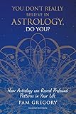 You Dont Really Believe In Astrology Do You How Astrology Can Reveal Profound Patterns In Your Life English Edition
