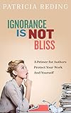 Ignorance Is Not Bliss A Primer For Authors Protect Your Work And Yourself English Edition