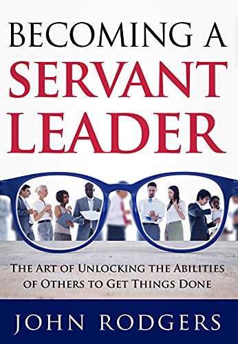 Cover of Becoming a Servant Leader: The Art of Unlocking the Abilities of Others to Get Things Done by John R. Rodgers, Jr.