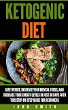 Ketogenic Diet: Lose Weight, Improve Your Mental Focus, And Increase Your Energy Levels In Just 30 Days With This Step-By-Step Guide For Beginners (Weight Loss, Cookbook, Low-Carb, Keto Diet)