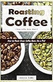 Roasting Coffee How To Roast Green Coffee Beans Like A Pro I Know Coffee Book 3 English Edition