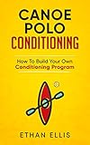 Canoe Polo Conditioning How To Build Your Own Conditioning Program English Edition