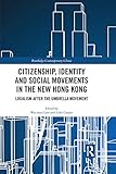 Citizenship Identity And Social Movements In The New Hong Kong Localism After The Umbrella Movement Routledge Contemporary China Series Book 178 English Edition