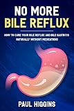 No More Bile Reflux How To Cure Your Bile Reflux And Bile Gastritis Naturally Without Medications
