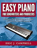 Easy Piano For Songwriters And Producers The Fastest Path From Beginner To Expert In Scales And Chord Progressions English Edition