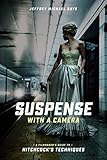 Suspense With A Camera A Filmmakers Guide To Hitchcocks Techniques English Edition