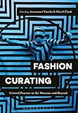 Fashion Curating Critical Practice In The Museum And Beyond English Edition