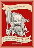 What Would Marx Do How The Greatest Political Theorists Would Solve Your Everyday Problems English Edition