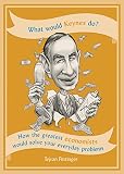 What Would Keynes Do How The Greatest Economists Would Solve Your Everyday Problems English Edition