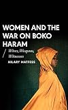 Women And The War On Boko Haram Wives Weapons Witnesses African Arguments English Edition