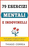 79 Esercizi Mentali E Indovinelli Con Risposta Giochi Cognitivi E Di Ingegno Per Allenare Il Pensiero Logico Matematico E Laterale Italian Edition
