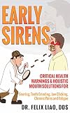 Early Sirens Critical Health Warnings Holistic Mouth Solutions For Snoring Teeth Grinding Jaw Clicking Chronic Pain Fatigue And More English Edition