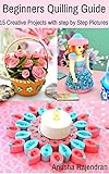 Beginners Quilling Guide 15 Creative Projects With Step By Step Pictures English Edition