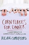 Corn Flakes For Dinner: A Heartbreaking Comedy About Family Life