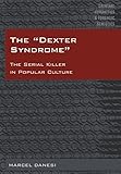 The «Dexter Syndrome»: The Serial Killer in Popular Culture (Criminal Humanities & Forensic Semiotics Book 1)
