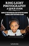 Ring Light Photography A Quick Guide Simple Techniques And Effects Using A Ring Light Or Ring Flash English Edition