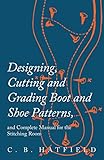 Designing Cutting And Grading Boot And Shoe Patterns And Complete Manual For The Stitching Room English Edition