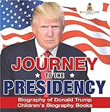 Journey To The Presidency Biography Of Donald Trump Childrens Biography Books