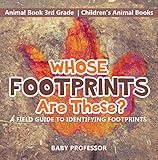 Whose Footprints Are These A Field Guide To Identifying Footprints Animal Book 3rd Grade Childrens Animal Books
