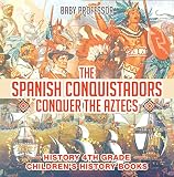 The Spanish Conquistadors Conquer The Aztecs History 4th Grade Childrens History Books