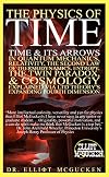 The Physics of Time: Time & Its Arrows in Quantum Mechanics, Relativity, The Second Law of Thermodynamics, Entropy, The Twin Paradox, & Cosmology Explained via LTD Theory's Expanding Fourth Dimension