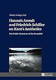 Hannah Arendt And Friedrich Schiller On Kants Aesthetics The Public Character Of The Beautiful English Edition