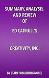 Summary, Analysis, and Review of Ed Catmull’s Creativity, Inc.: Overcoming the Unseen Forces that Stand in the Way of True Inspiration