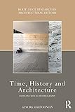 Time History And Architecture Essays On Critical Historiograpy Routledge Research In Architectural History English Edition