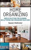 Home Organizing Simple Solutions For Cleaning Decluttering And Organizing Your Home Incredible Home Organizing Guide Filled With Cleaning Decorating For Every Room Book 1 English Edition