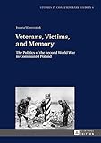 Veterans Victims And Memory The Politics Of The Second World War In Communist Poland Studies In Contemporary History Book 4 English Edition