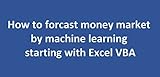 How To Forecast Money Market By Machine Learning Starting With Excel Vba English Edition