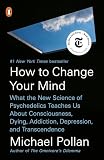 How To Change Your Mind What The New Science Of Psychedelics Teaches Us About Consciousness Dying Addiction Depression And Transcendence