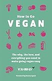 How To Go Vegan The Why The How And Everything You Need To Make Going Vegan Easy English Edition