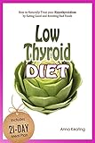 Low Thyroid Diet How To Naturally Treat Your Hypothyroidism By Ating Good And Avoiding Bad Foods English Edition