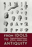 From Idols To Antiquity Forging The National Museum Of Mexico The Mexican Experience English Edition
