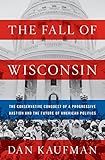 The Fall Of Wisconsin The Conservative Conquest Of A Progressive Bastion And The Future Of American Politics English Edition