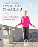 Staying Young With Interval Training The Revolutionary Hiit Approach To Being Fit Strong And Healthy At Any Age