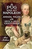The Pug Who Bit Napoleon Animal Tales Of The 18th 19th Centuries English Edition
