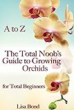 A To Z The Total Noobs Guide To Growing Orchids For Total Beginners English Edition