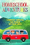 Homeschool Adventures Learning Through The Power Of Field Trips Live Learn Work At Home English Edition