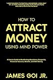How To Attract Money Using Mind Power A Concise Guide To Manifesting Abundance Prosperity Financial Success Wealth And Wellbeing English Edition