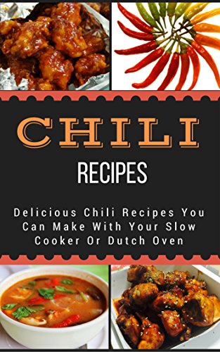 Chili Recipes: Delicious Chili Recipes You Can Make With Your Slow Cooker Or Dutch Oven      Kindle Edition