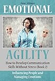 Emotional Agility How To Develop Communication Skills Without Stress Improving Relationships In The Family And At Work Influencing People And Managing Emotions Book 2 English Edition