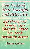 How To Look More Beautiful And Attractive 347 Foolproof Beauty Tips That Will Make You Look Instantly Better English Edition