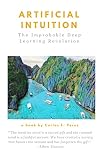 Artificial Intuition The Improbable Deep Learning Revolution