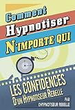 Comment Hypnotiser Nimporte Qui Les Confidences Dun Hypnotiseur Rebelle